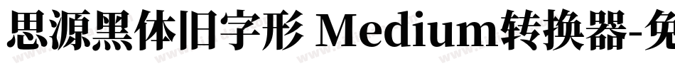 思源黑体旧字形 Medium转换器字体转换